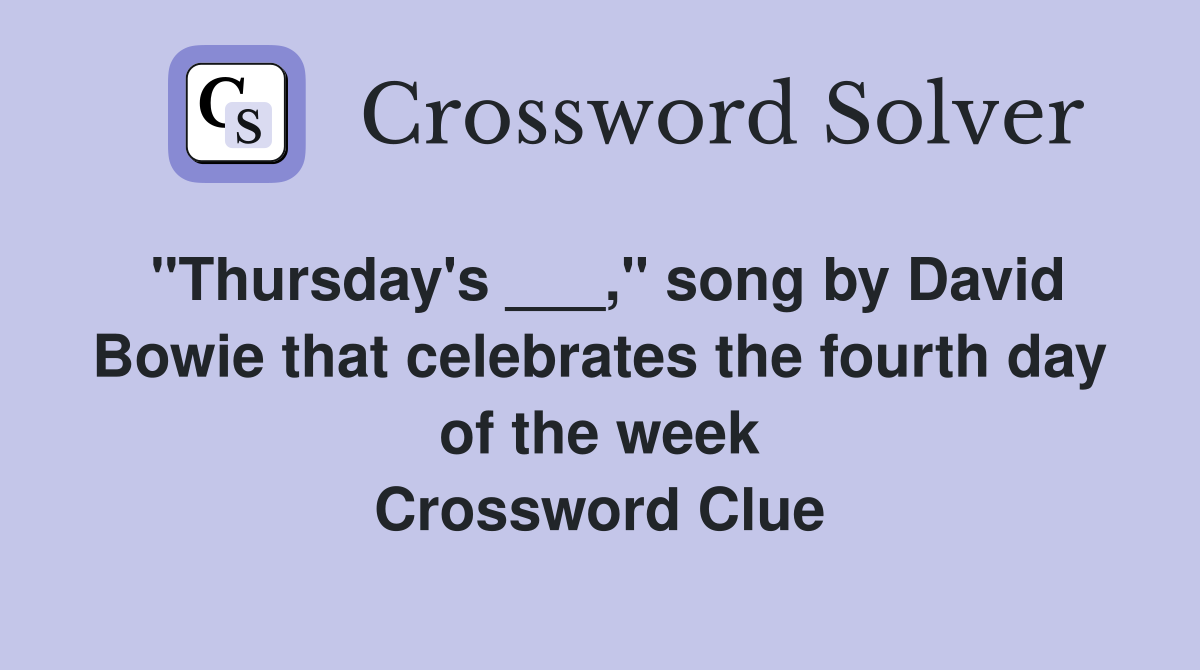 "Thursday's ___," song by David Bowie that celebrates the fourth day of the week Crossword Clue