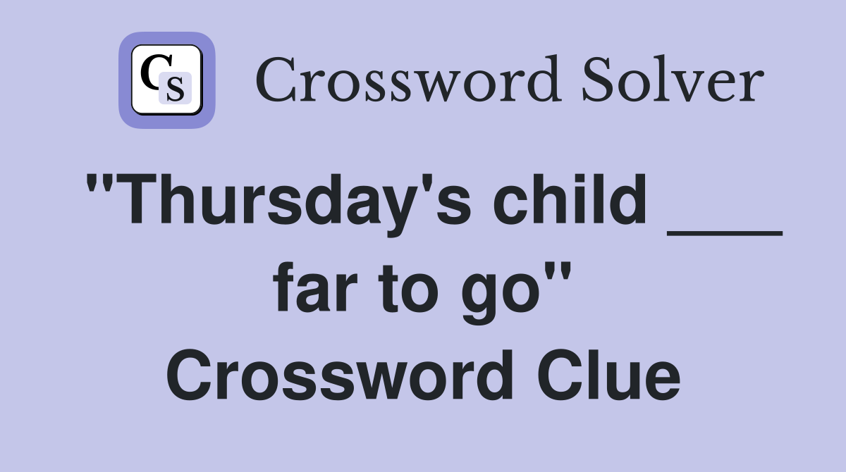 "Thursday's child ___ far to go" Crossword Clue