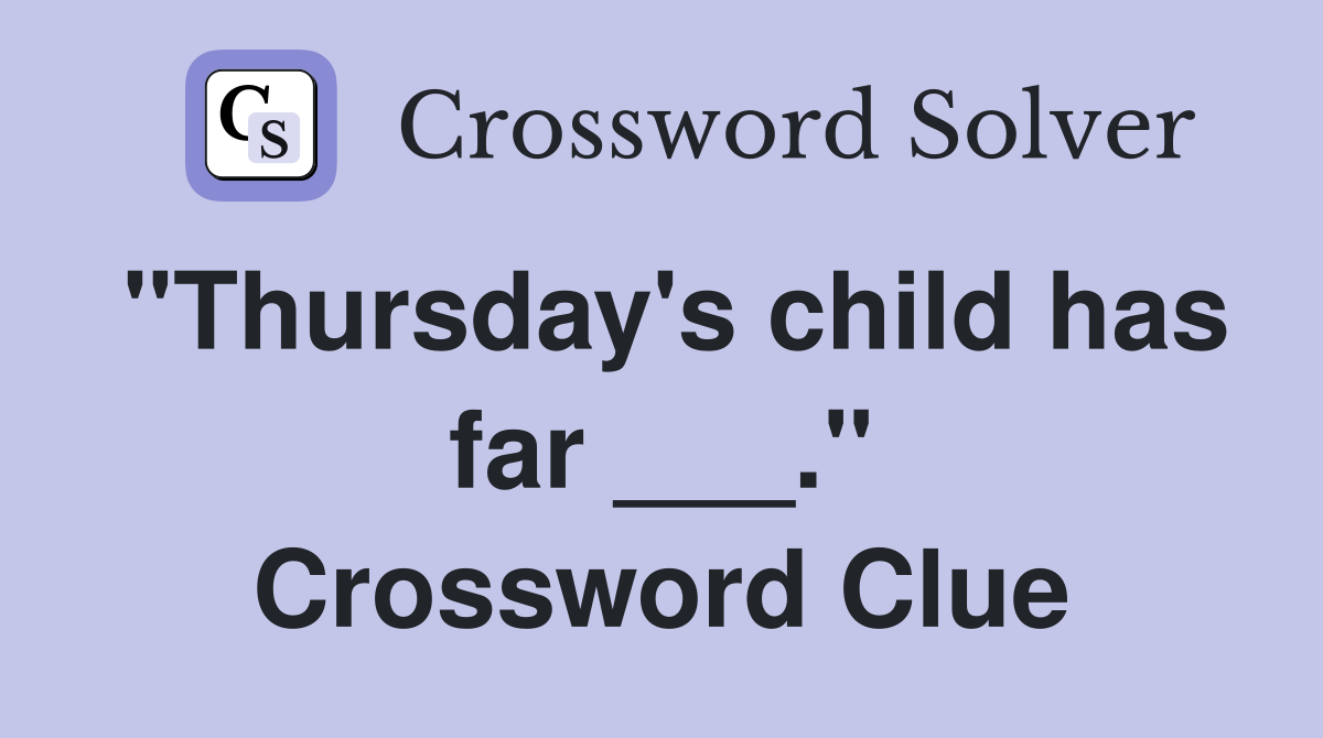 "Thursday's child has far ___." Crossword Clue