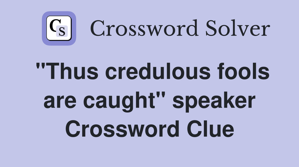"Thus credulous fools are caught" speaker Crossword Clue