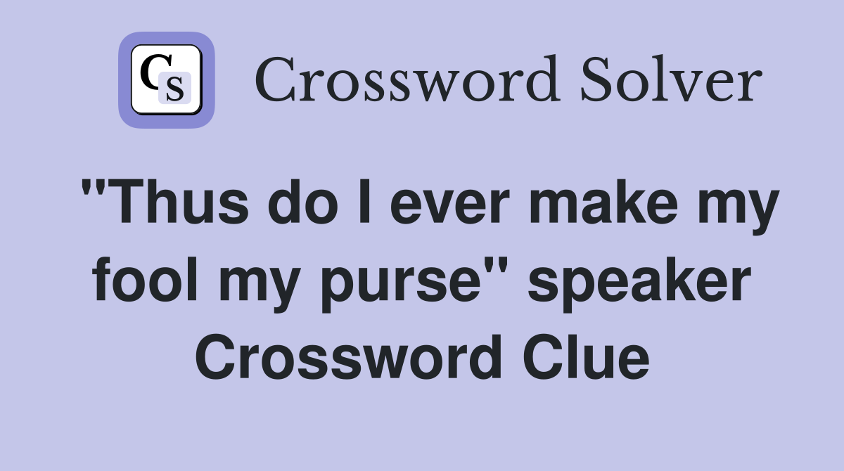 "Thus do I ever make my fool my purse" speaker Crossword Clue
