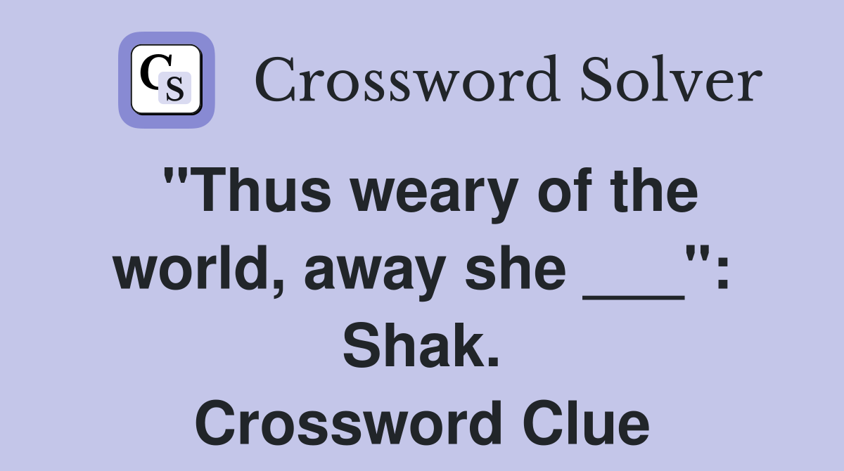 "Thus weary of the world, away she ___": Shak. Crossword Clue