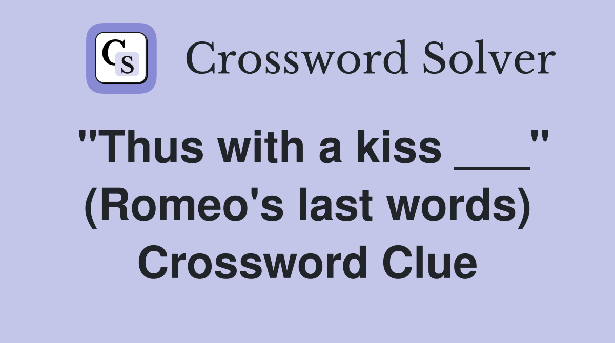 "Thus with a kiss ___" (Romeo's last words) Crossword Clue