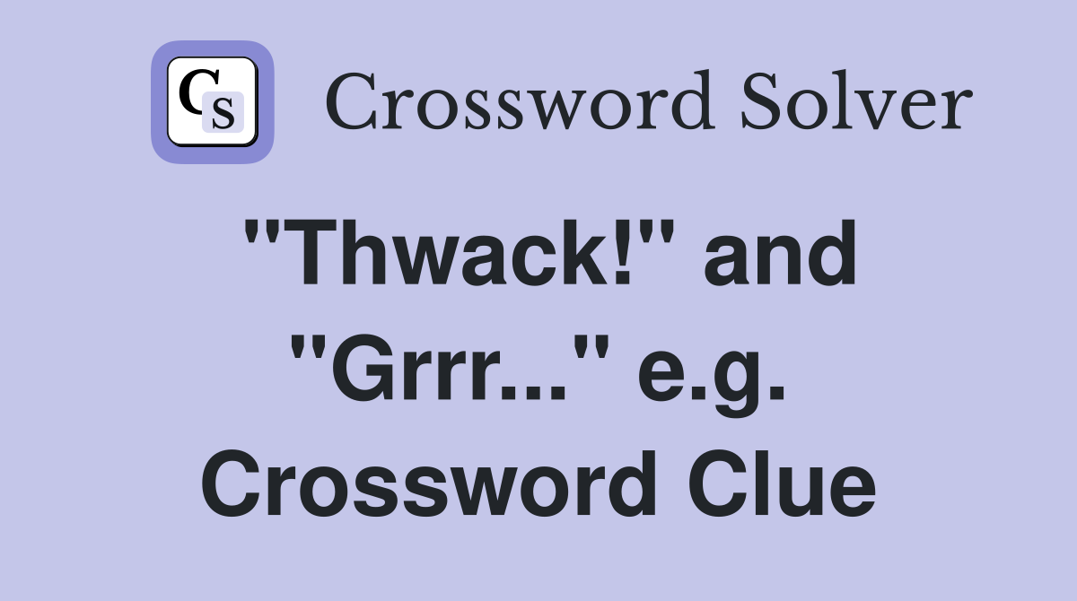 "Thwack!" and "Grrr..." e.g. Crossword Clue