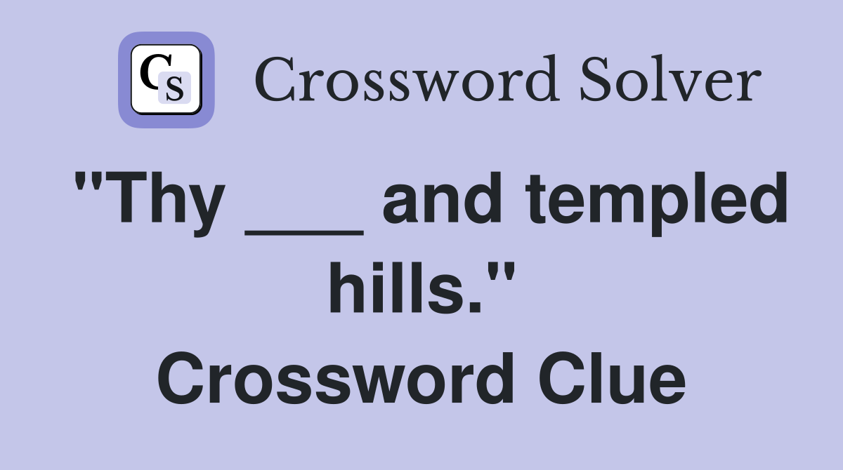 "Thy ___ and templed hills." Crossword Clue