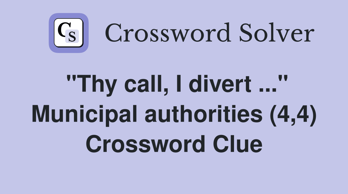 "Thy call, I divert ..." Municipal authorities (4,4) Crossword Clue