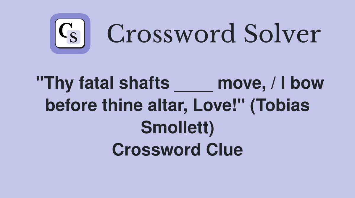 "Thy fatal shafts ____ move, / I bow before thine altar, Love!" (Tobias Smollett) Crossword Clue