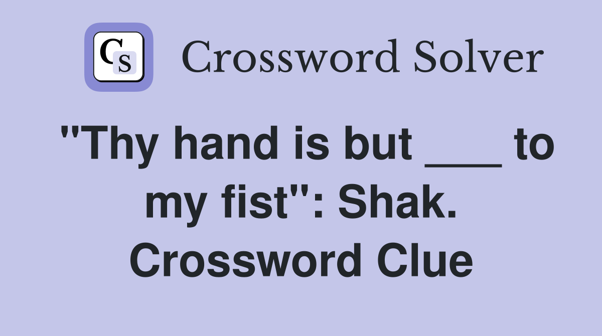 "Thy hand is but ___ to my fist": Shak. Crossword Clue