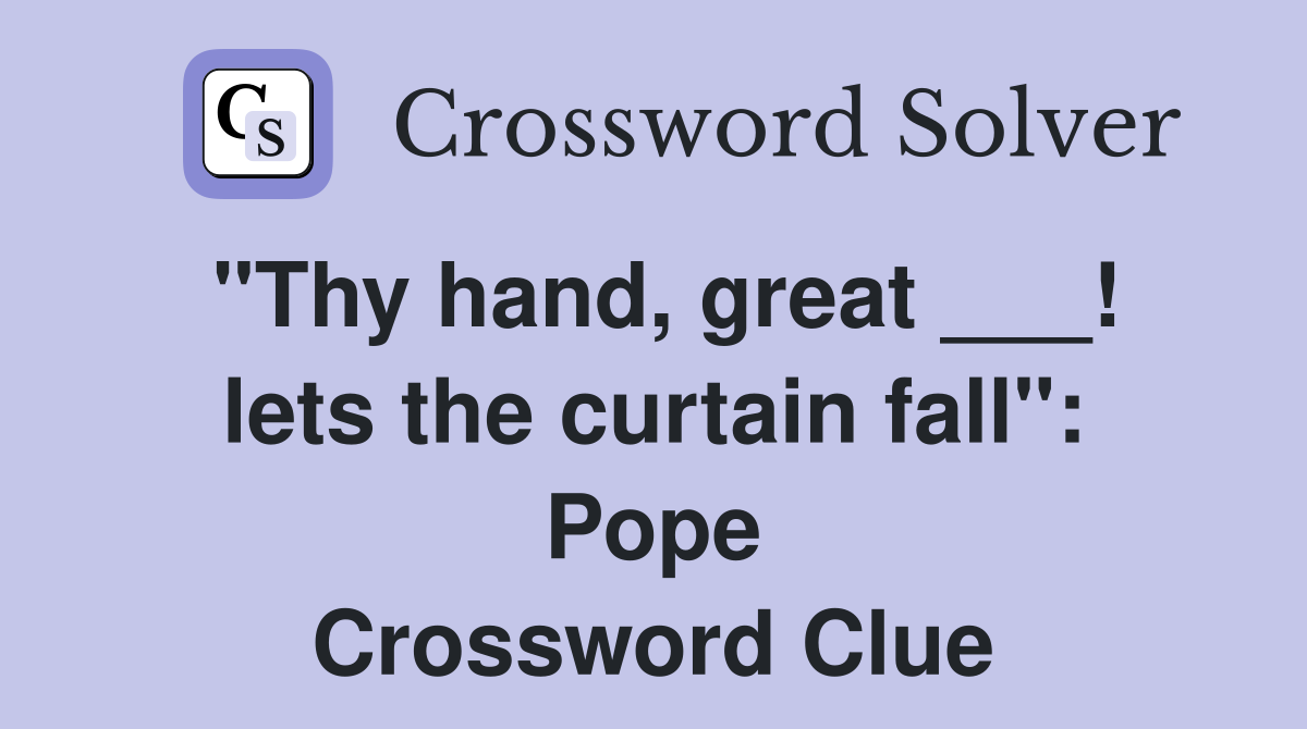 "Thy hand, great ___! lets the curtain fall": Pope Crossword Clue