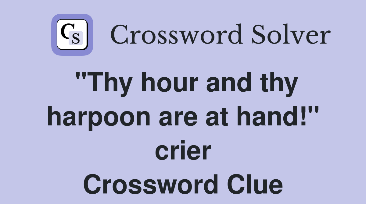 "Thy hour and thy harpoon are at hand!" crier Crossword Clue