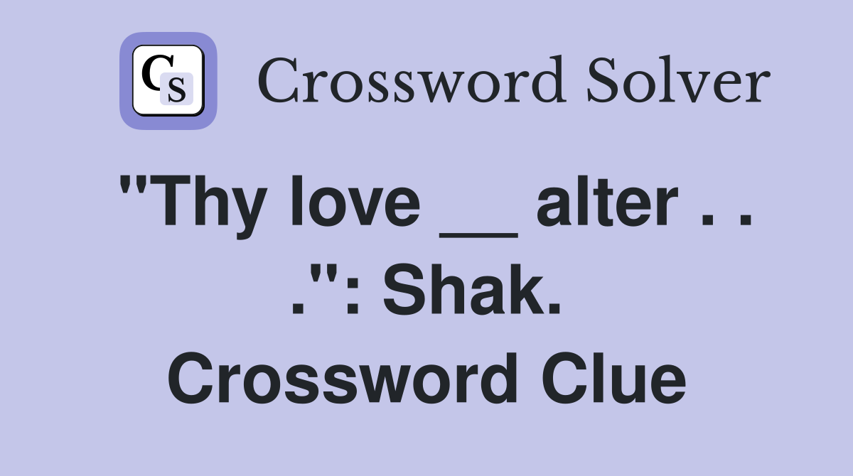 "Thy love __ alter . . .": Shak. Crossword Clue
