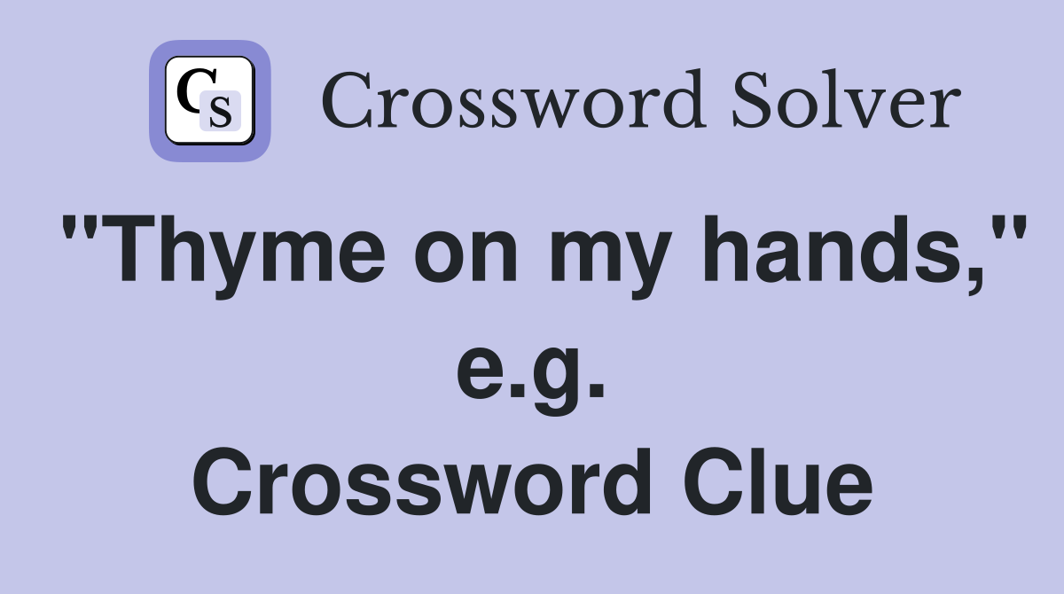 "Thyme on my hands," e.g. Crossword Clue