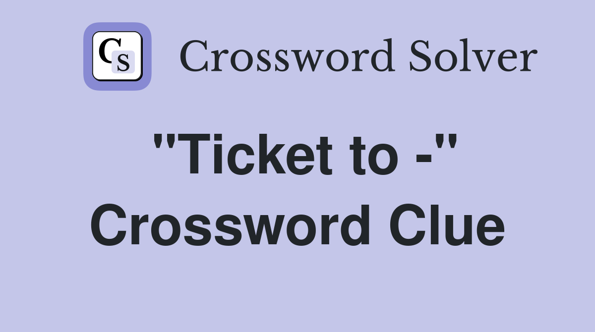 "Ticket to -" Crossword Clue