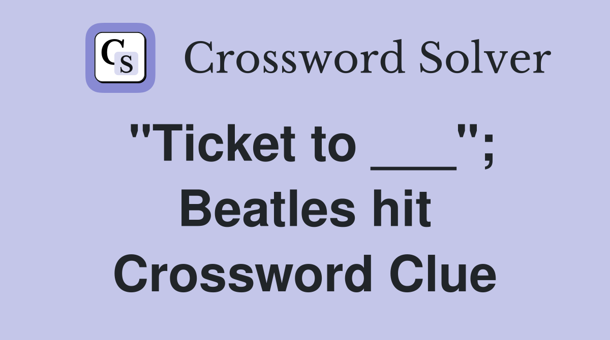 "Ticket to ___"; Beatles hit Crossword Clue