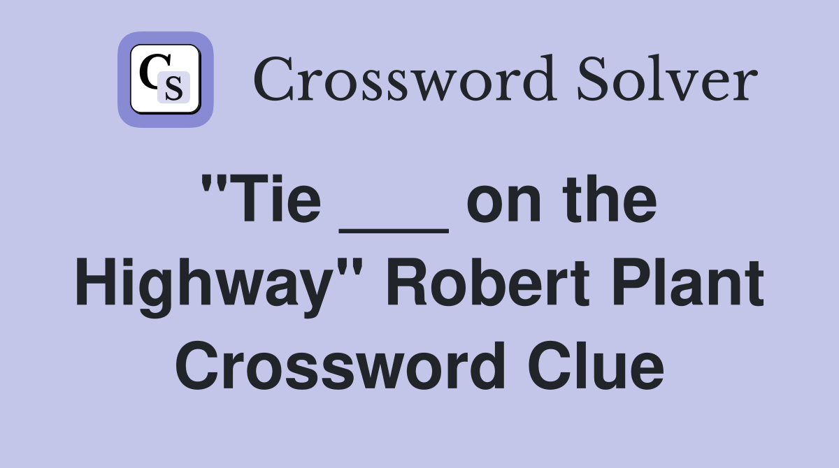 "Tie ___ on the Highway" Robert Plant Crossword Clue