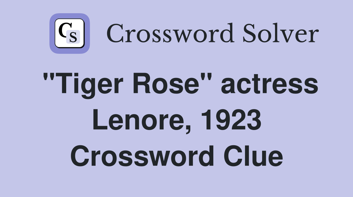 "Tiger Rose" actress Lenore, 1923 Crossword Clue