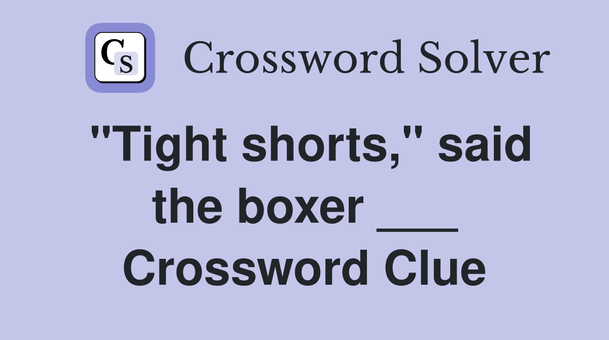 "Tight shorts," said the boxer ___ Crossword Clue