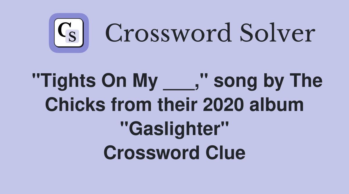 "Tights On My ___," song by The Chicks from their 2020 album "Gaslighter" Crossword Clue
