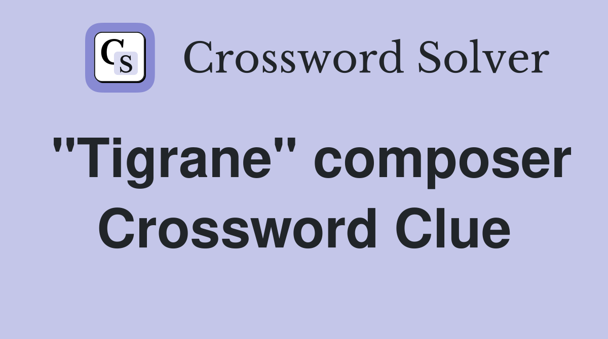 "Tigrane" composer Crossword Clue