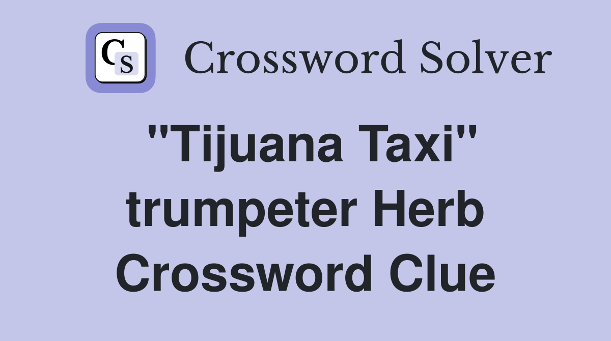 "Tijuana Taxi" trumpeter Herb Crossword Clue