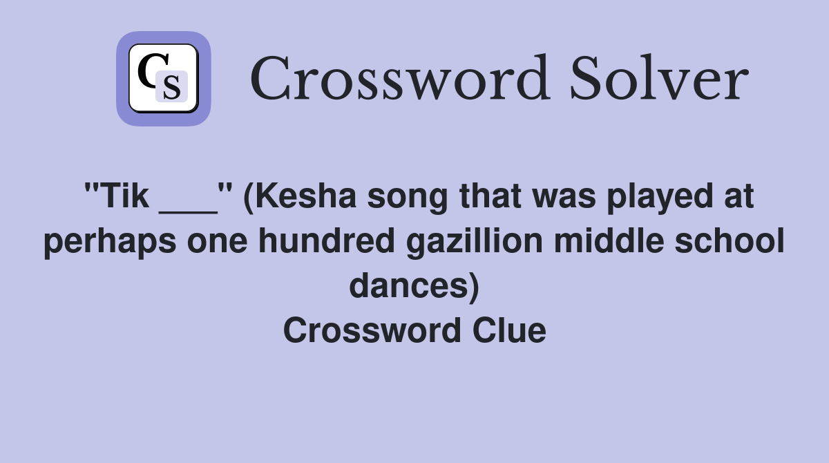 "Tik ___" (Kesha song that was played at perhaps one hundred gazillion middle school dances) Crossword Clue