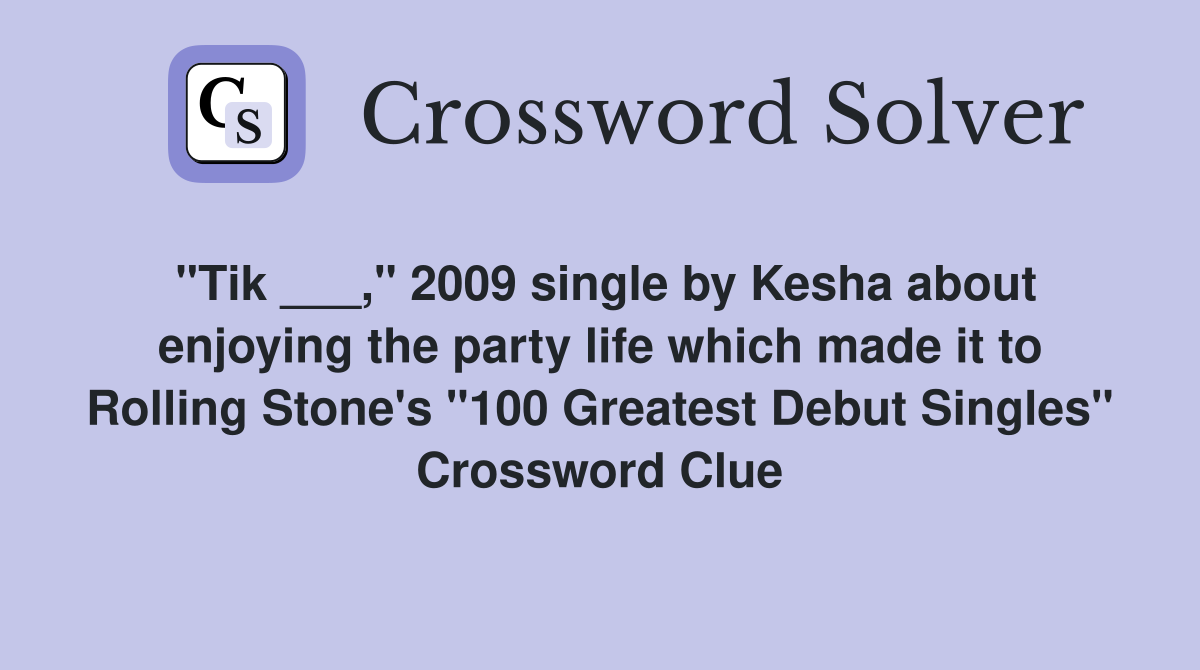 "Tik ___," 2009 single by Kesha about enjoying the party life which made it to Rolling Stone's "100 Greatest Debut Singles" Crossword Clue