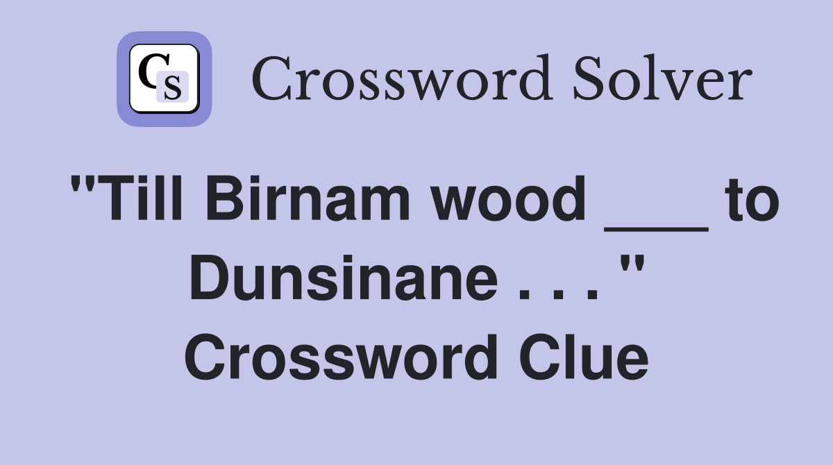 "Till Birnam wood ___ to Dunsinane . . . " Crossword Clue