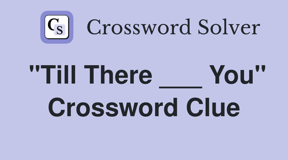 "Till There ___ You" Crossword Clue