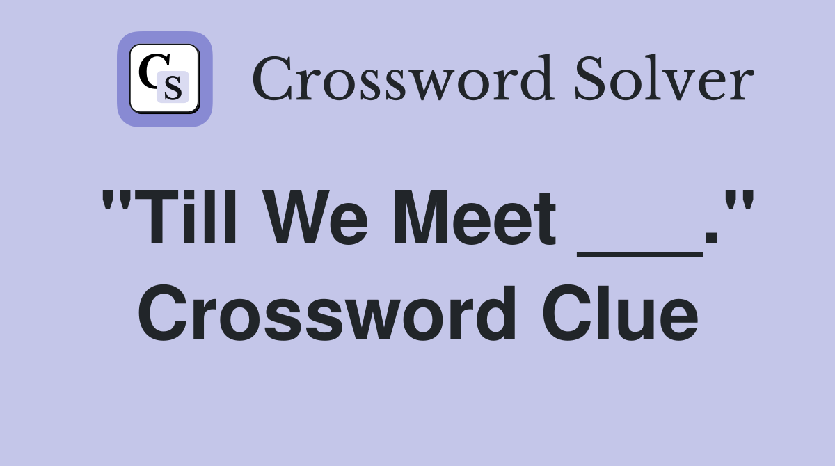 "Till We Meet ___." Crossword Clue