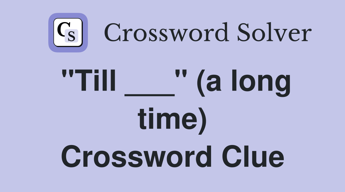 "Till ___" (a long time) Crossword Clue
