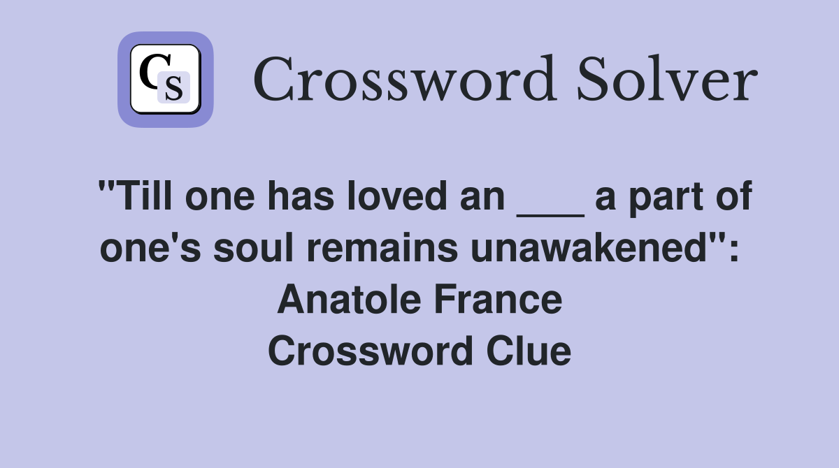 "Till one has loved an ___ a part of one's soul remains unawakened": Anatole France Crossword Clue