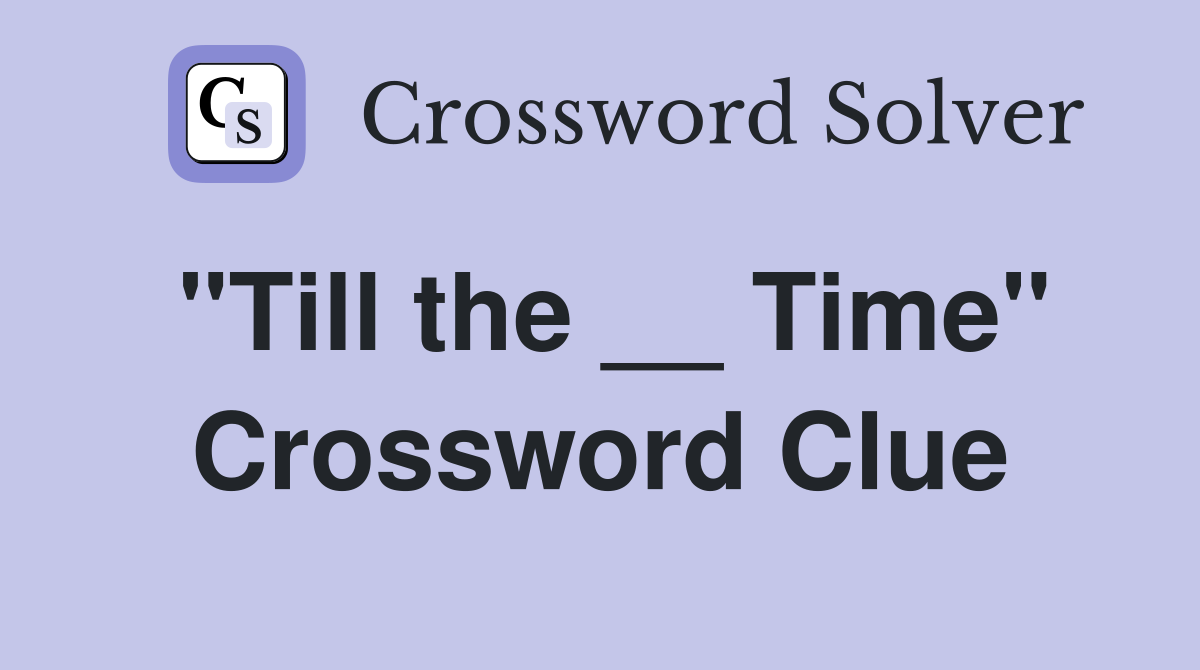 "Till the __ Time" Crossword Clue