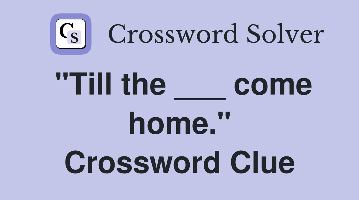 "Till the ___ come home." Crossword Clue