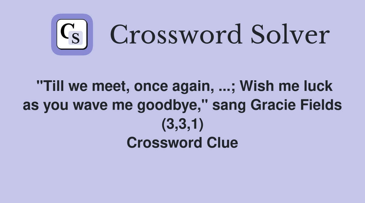 "Till we meet, once again, ...; Wish me luck as you wave me goodbye," sang Gracie Fields (3,3,1) Crossword Clue