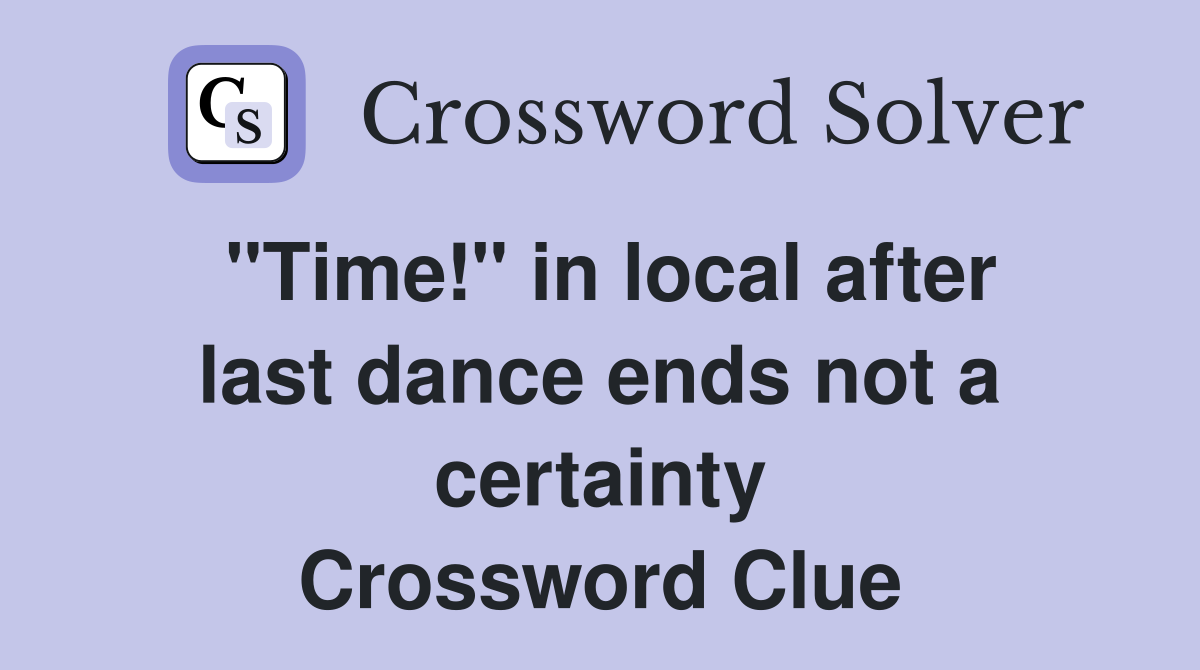 "Time!" in local after last dance ends not a certainty Crossword Clue
