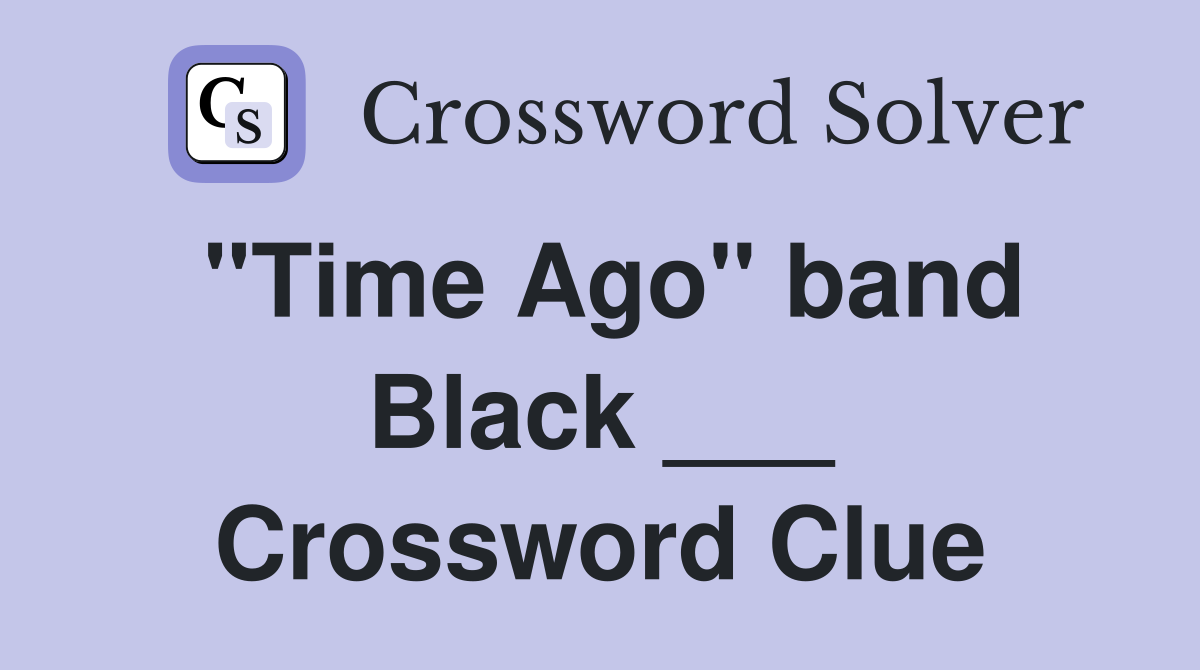 "Time Ago" band Black ___ Crossword Clue