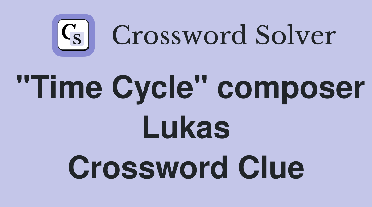 "Time Cycle" composer Lukas Crossword Clue
