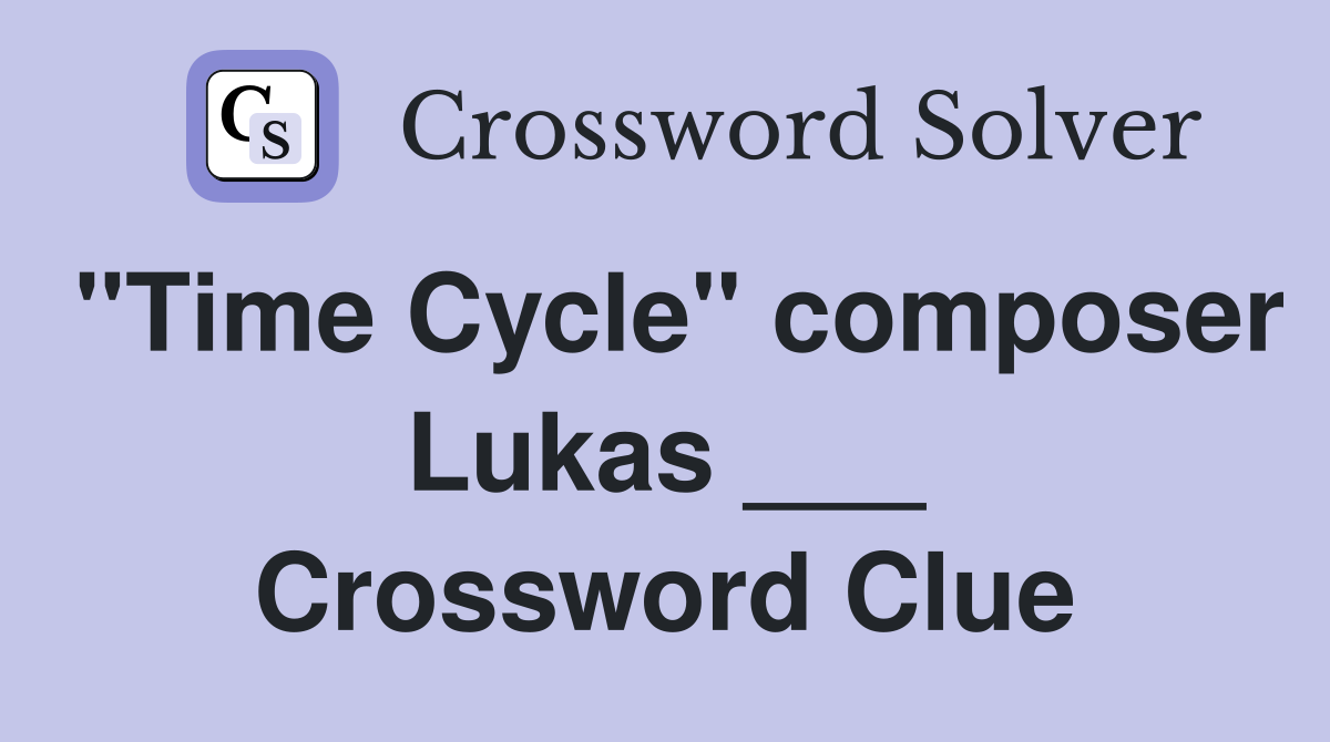 "Time Cycle" composer Lukas ___ Crossword Clue