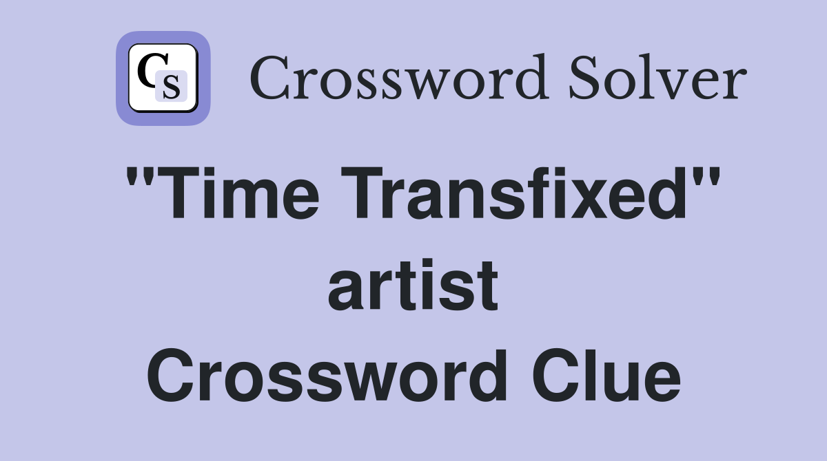 "Time Transfixed" artist Crossword Clue