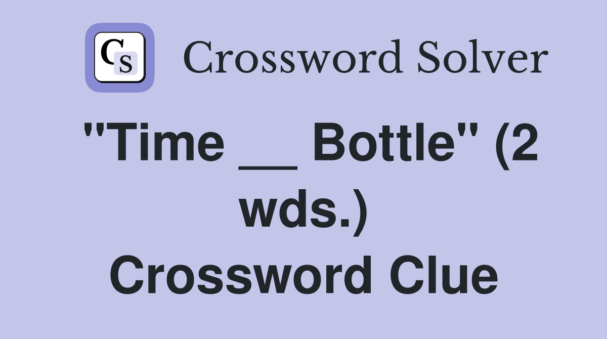 "Time __ Bottle" (2 wds.) Crossword Clue