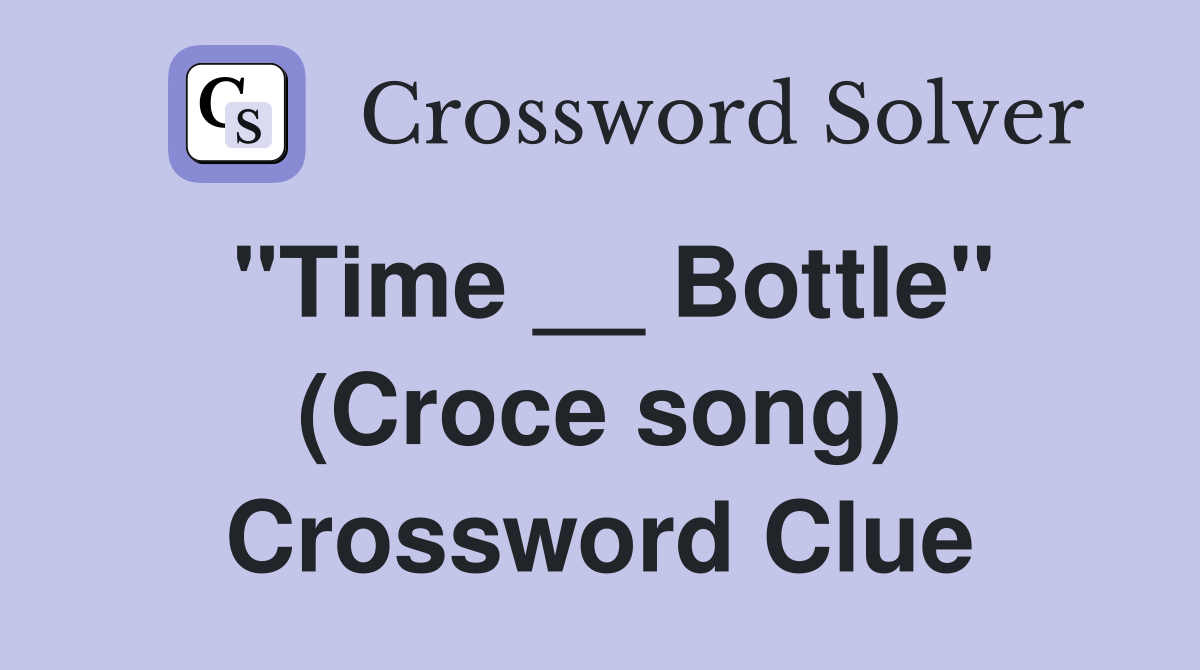 "Time __ Bottle" (Croce song) Crossword Clue