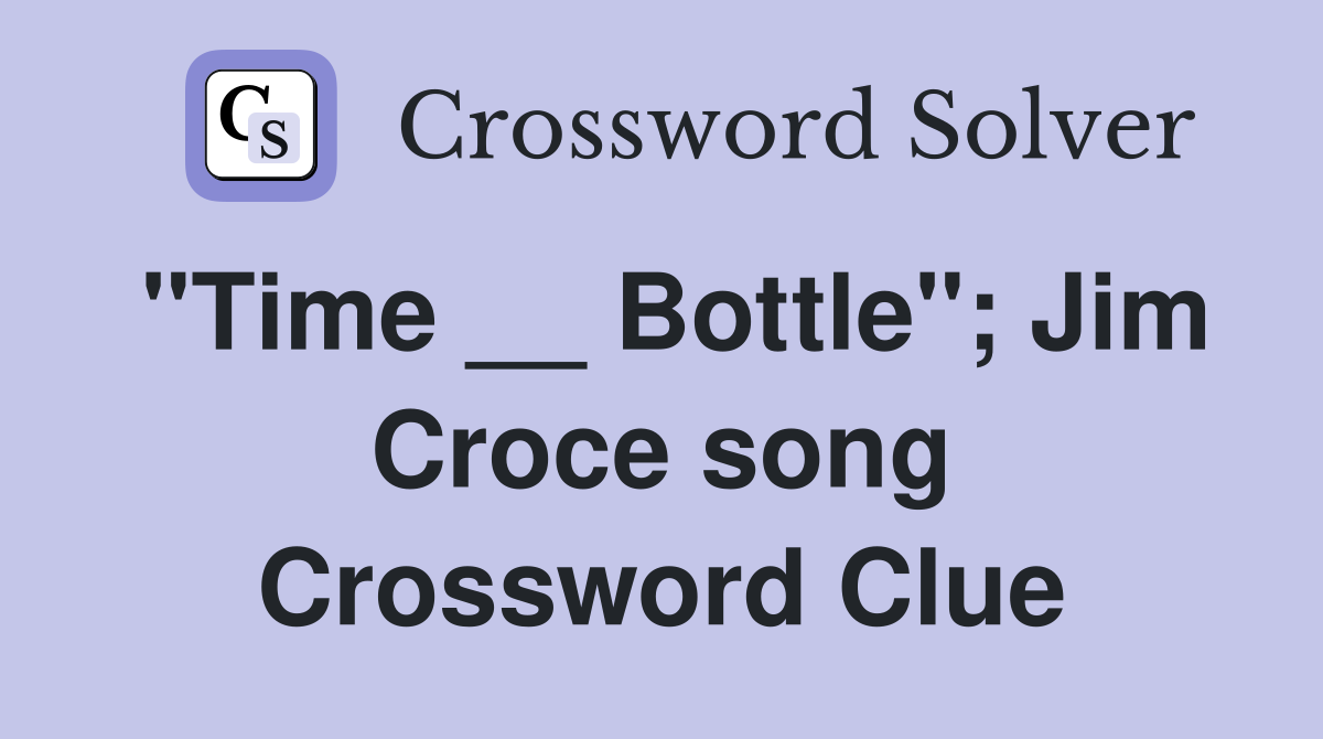 "Time __ Bottle"; Jim Croce song Crossword Clue