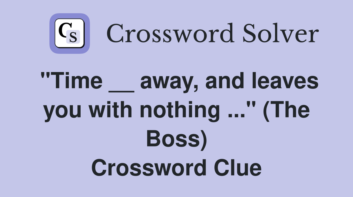 "Time __ away, and leaves you with nothing ..." (The Boss) Crossword Clue