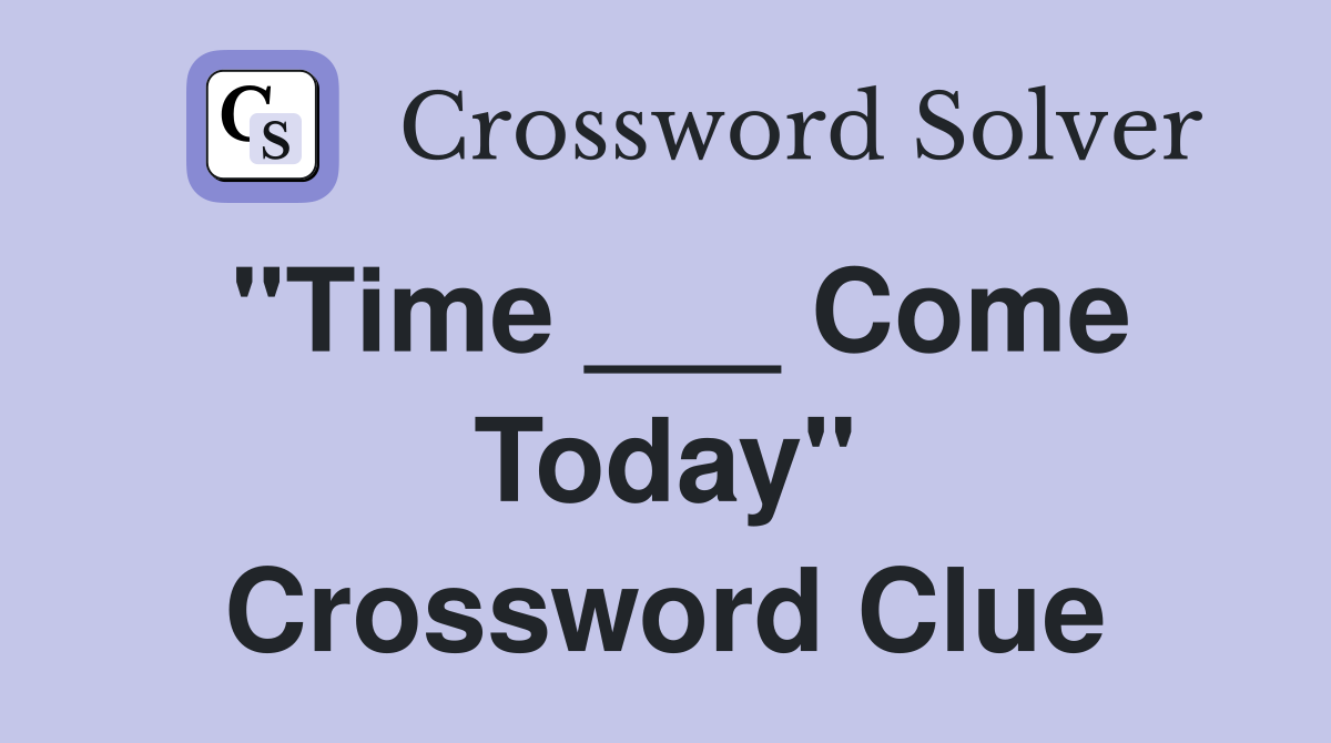 "Time ___ Come Today" Crossword Clue