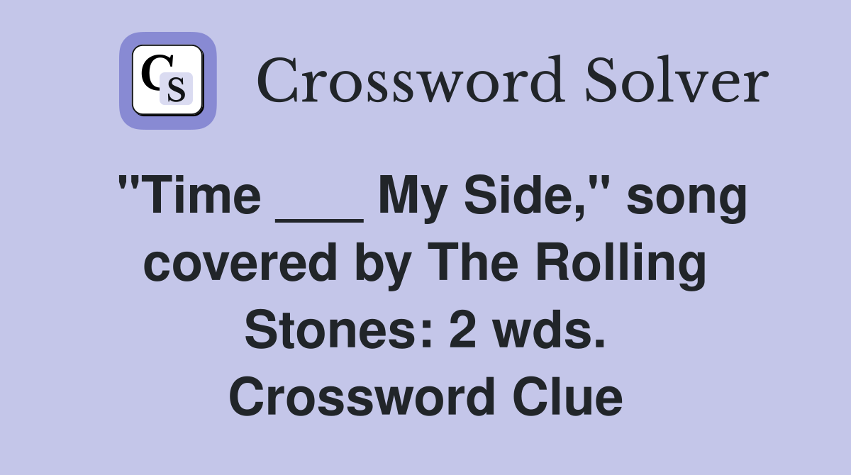 "Time ___ My Side," song covered by The Rolling Stones: 2 wds. Crossword Clue