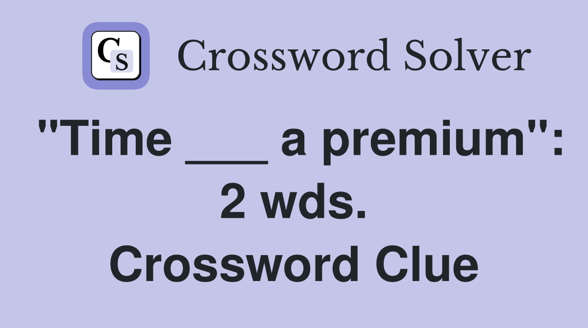 "Time ___ a premium": 2 wds. Crossword Clue