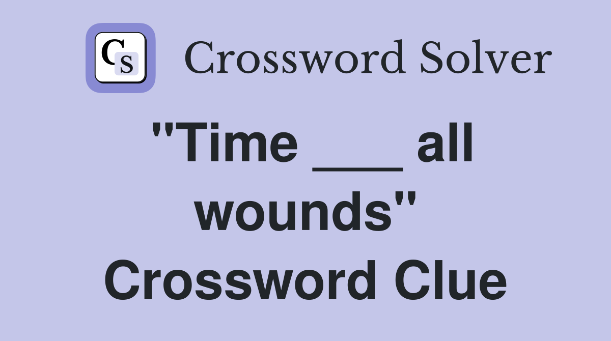 "Time ___ all wounds" Crossword Clue