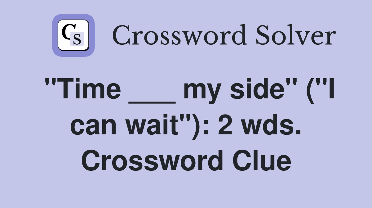 "Time ___ my side" ("I can wait"): 2 wds. Crossword Clue