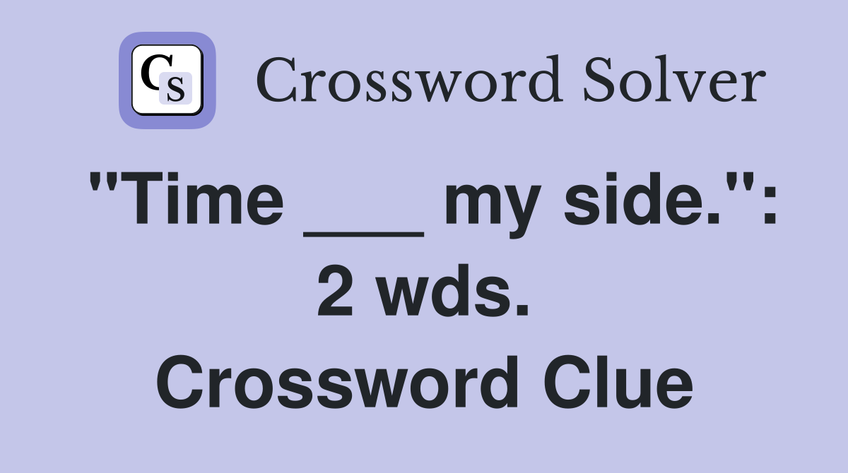"Time ___ my side.": 2 wds. Crossword Clue