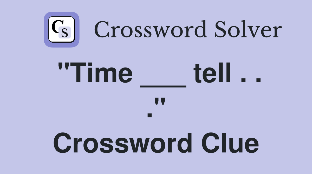 "Time ___ tell . . ." Crossword Clue